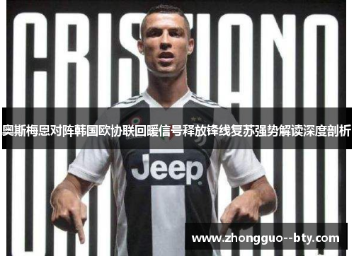 奥斯梅恩对阵韩国欧协联回暖信号释放锋线复苏强势解读深度剖析 奥斯梅恩对阵韩国欧协联回暖信号释放锋线复苏强势解读深度剖析