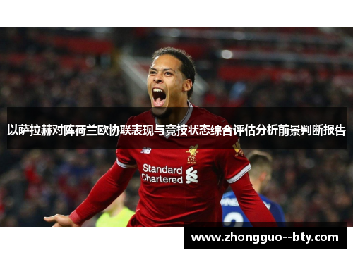 以萨拉赫对阵荷兰欧协联表现与竞技状态综合评估分析前景判断报告