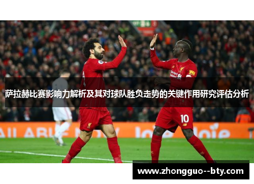 萨拉赫比赛影响力解析及其对球队胜负走势的关键作用研究评估分析 萨拉赫比赛影响力解析及其对球队胜负走势的关键作用研究评估分析