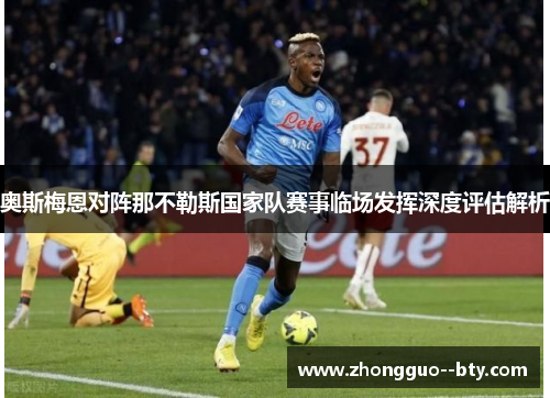 奥斯梅恩对阵那不勒斯国家队赛事临场发挥深度评估解析