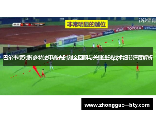 巴尔韦德对阵多特法甲高光时刻全回顾与关键进球战术细节深度解析