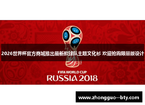 2026世界杯官方商城推出最新款球队主题文化衫 欢迎抢购限量版设计