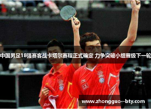 中国男足18强赛客战卡塔尔赛程正式确定 力争突破小组晋级下一轮