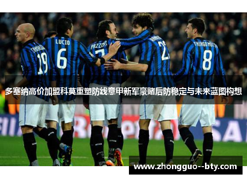 多塞纳高价加盟科莫重塑防线意甲新军豪赌后防稳定与未来蓝图构想