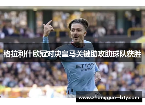 格拉利什欧冠对决皇马关键助攻助球队获胜