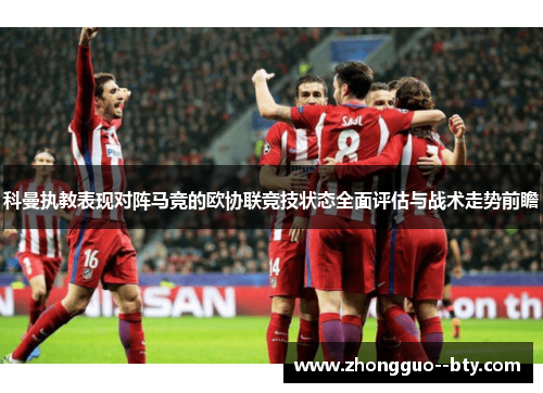 科曼执教表现对阵马竞的欧协联竞技状态全面评估与战术走势前瞻 科曼执教表现对阵马竞的欧协联竞技状态全面评估与战术走势前瞻