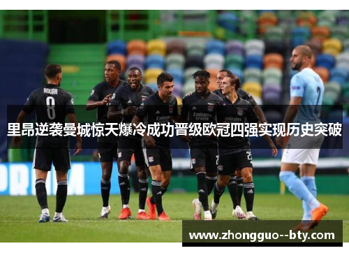 里昂逆袭曼城惊天爆冷成功晋级欧冠四强实现历史突破 里昂逆袭曼城惊天爆冷成功晋级欧冠四强实现历史突破