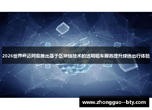 2026世界杯迈阿密推出基于区块链技术的透明租车服务提升球迷出行体验 2026世界杯迈阿密推出基于区块链技术的透明租车服务提升球迷出行体验