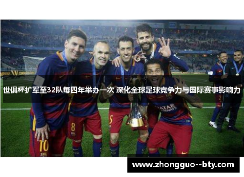 世俱杯扩军至32队每四年举办一次 深化全球足球竞争力与国际赛事影响力