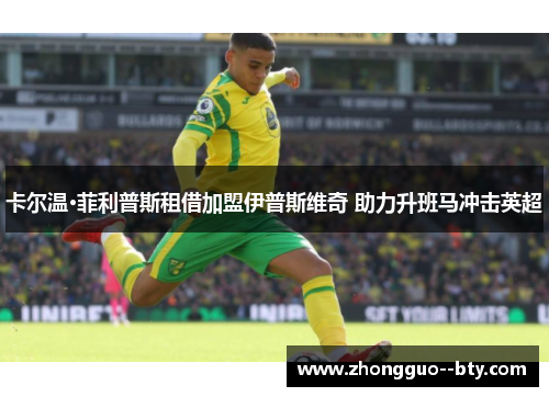 卡尔温·菲利普斯租借加盟伊普斯维奇 助力升班马冲击英超