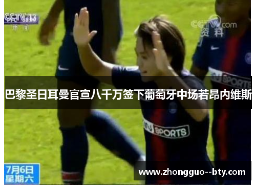 巴黎圣日耳曼官宣八千万签下葡萄牙中场若昂内维斯 巴黎圣日耳曼官宣八千万签下葡萄牙中场若昂内维斯