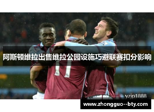 阿斯顿维拉出售维拉公园设施巧避联赛扣分影响