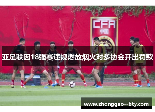 亚足联因18强赛违规燃放烟火对多协会开出罚款