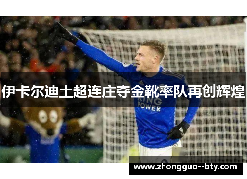 伊卡尔迪土超连庄夺金靴率队再创辉煌 伊卡尔迪土超连庄夺金靴率队再创辉煌