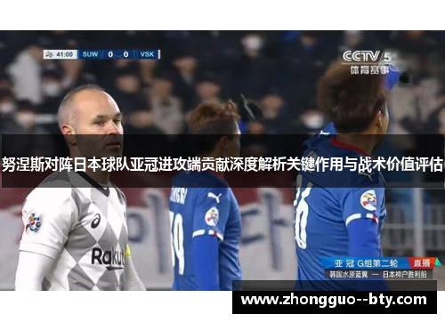 努涅斯对阵日本球队亚冠进攻端贡献深度解析关键作用与战术价值评估