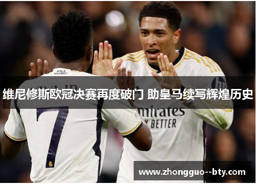 维尼修斯欧冠决赛再度破门 助皇马续写辉煌历史 维尼修斯欧冠决赛再度破门 助皇马续写辉煌历史